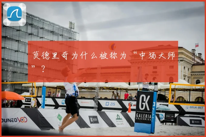 莫德里奇为什么被称为“中场大师”?