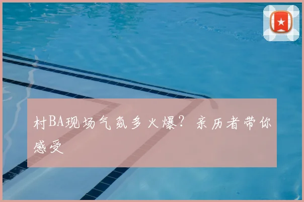 村BA现场气氛多火爆？亲历者带你感受