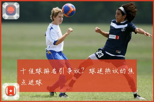 十佳球排名引争议?球迷热议的焦点进球