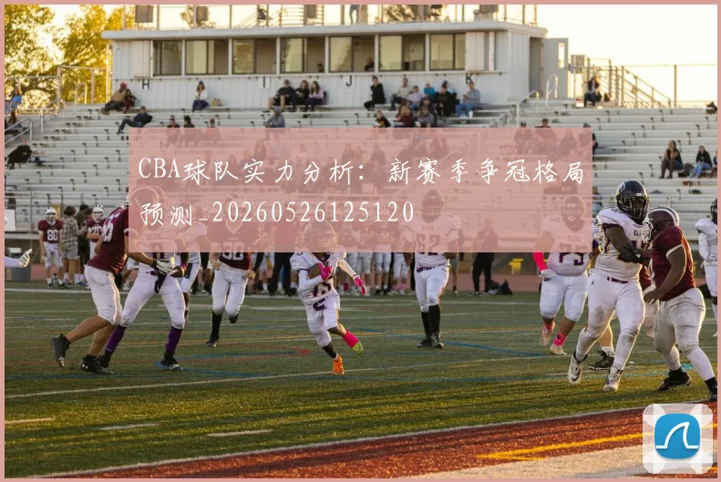 CBA球队实力分析：新赛季争冠格局预测_20260526125120
