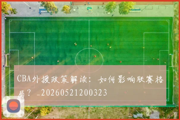 CBA外援政策解读：如何影响联赛格局？_20260521200323
