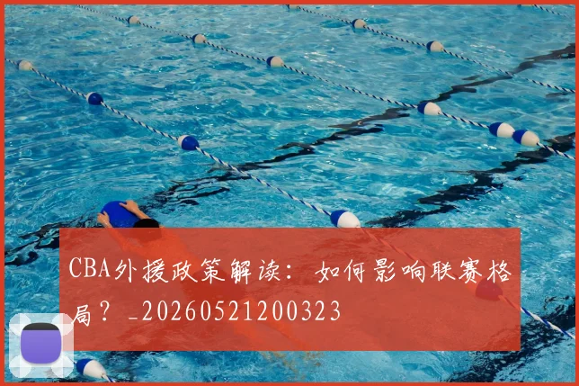 CBA外援政策解读：如何影响联赛格局？_20260521200323