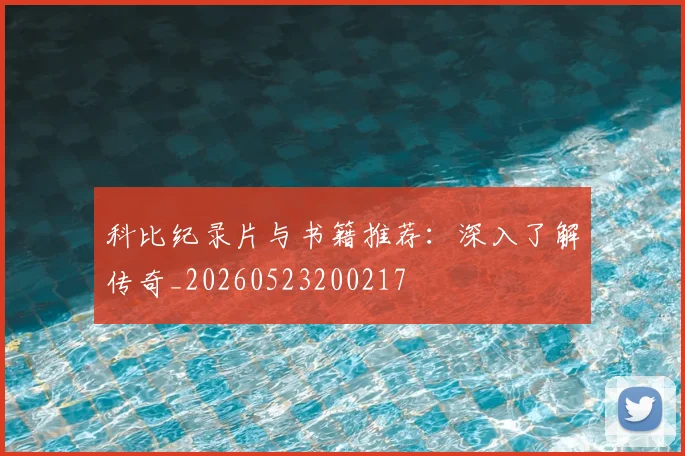 科比纪录片与书籍推荐:深入了解传奇_20260523200217