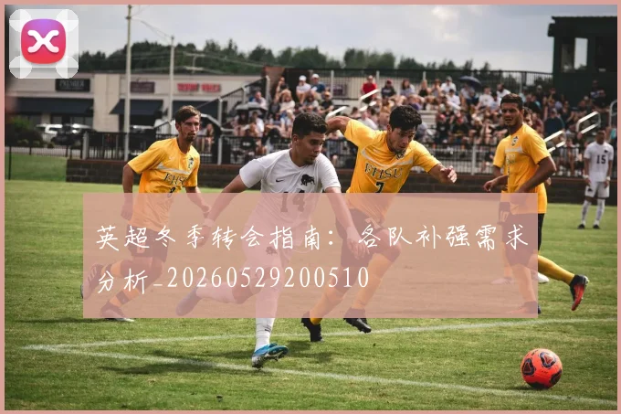 英超冬季转会指南：各队补强需求分析_20260529200510
