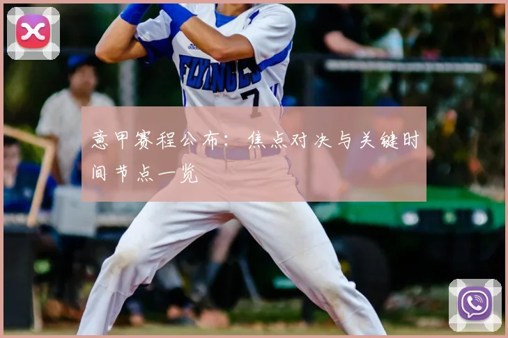 意甲赛程公布：焦点对决与关键时间节点一览