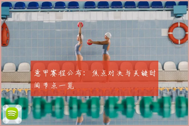意甲赛程公布:焦点对决与关键时间节点一览