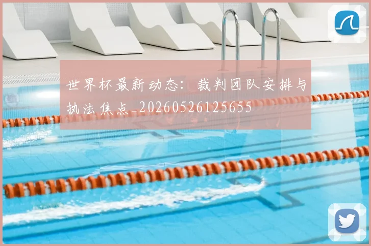 世界杯最新动态：裁判团队安排与执法焦点_20260526125655