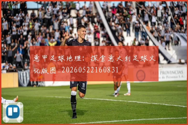 意甲足球地理:探索意大利足球文化版图_20260522160831