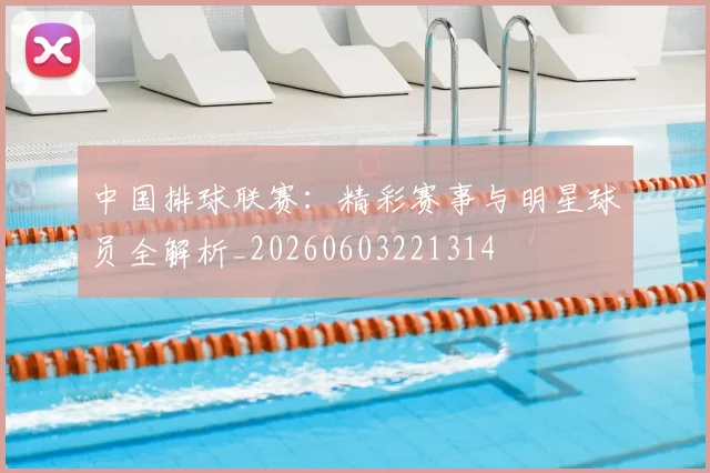 中国排球联赛:精彩赛事与明星球员全解析_20260603221314