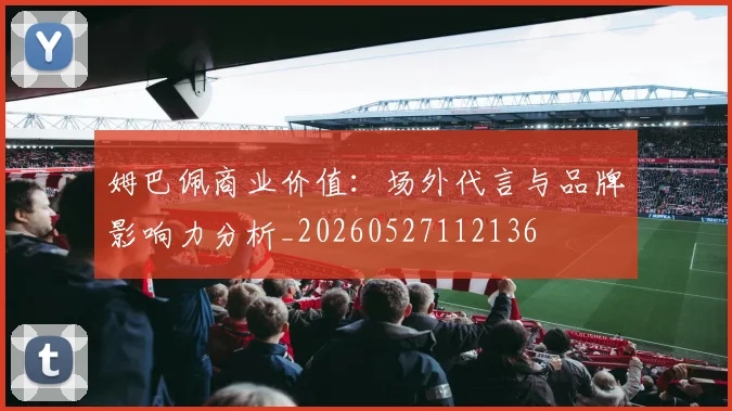 姆巴佩商业价值：场外代言与品牌影响力分析_20260527112136