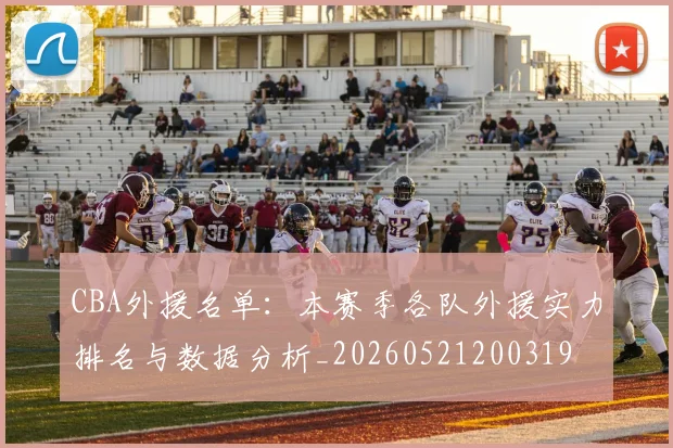 CBA外援名单:本赛季各队外援实力排名与数据分析_20260521200319