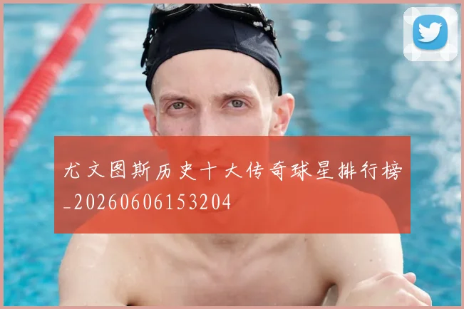 尤文图斯历史十大传奇球星排行榜_20260606153204