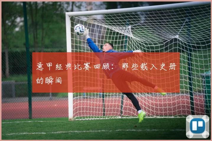 意甲经典比赛回顾：那些载入史册的瞬间