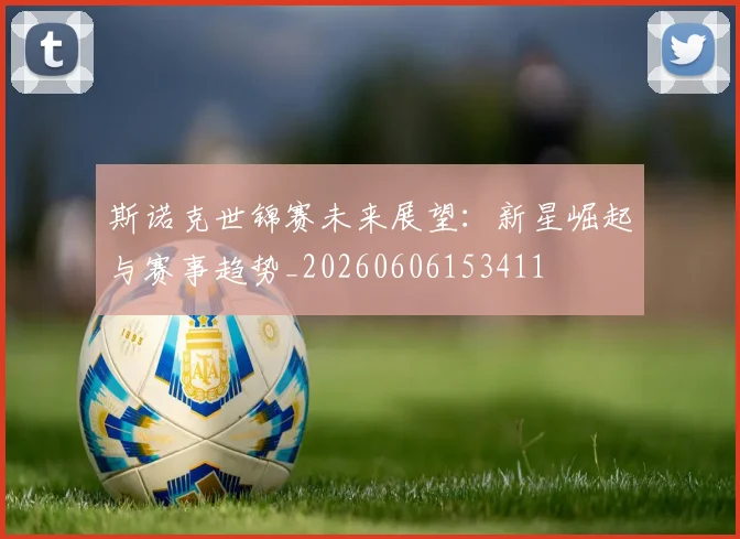 斯诺克世锦赛未来展望：新星崛起与赛事趋势_20260606153411