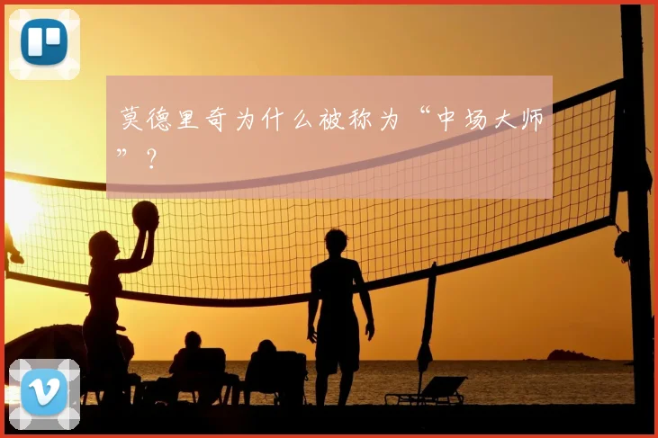 莫德里奇为什么被称为“中场大师”？