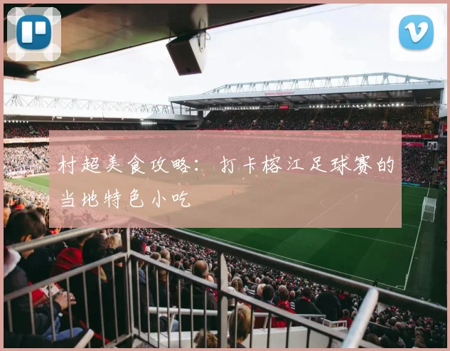 村超美食攻略:打卡榕江足球赛的当地特色小吃