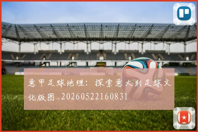 意甲足球地理：探索意大利足球文化版图_20260522160831