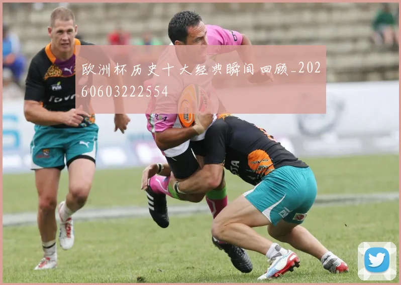 欧洲杯历史十大经典瞬间回顾_20260603222554