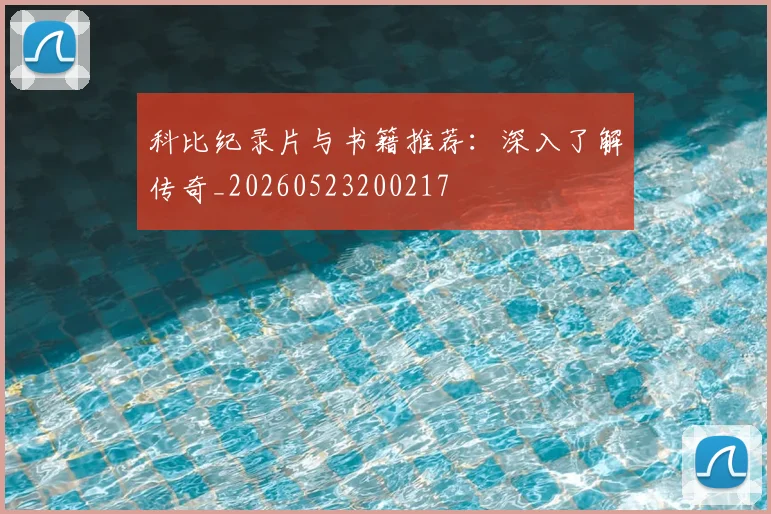 科比纪录片与书籍推荐：深入了解传奇_20260523200217
