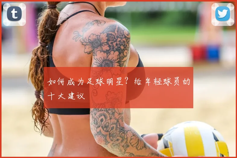如何成为足球明星？给年轻球员的十大建议