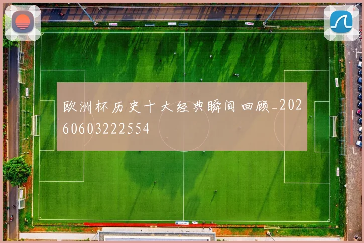 欧洲杯历史十大经典瞬间回顾_20260603222554