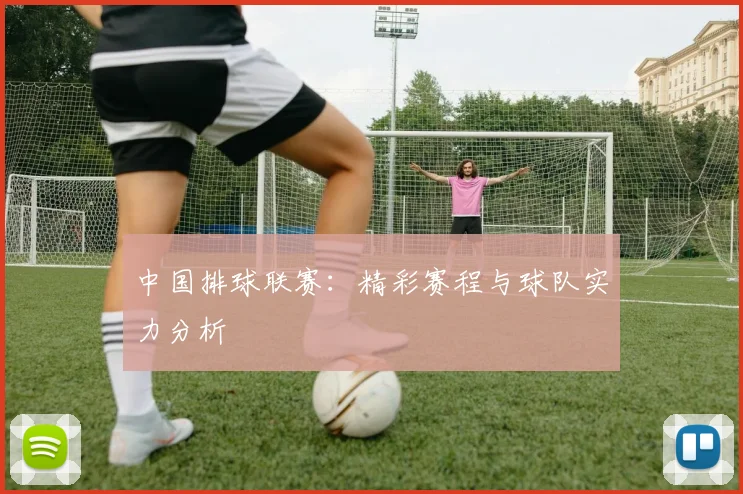 中国排球联赛：精彩赛程与球队实力分析
