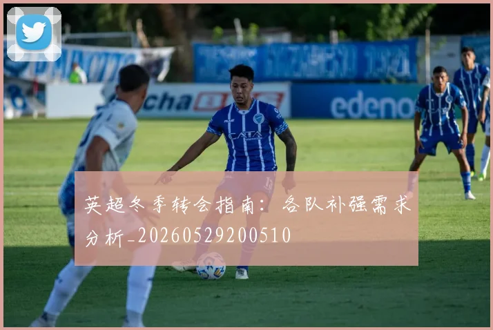 英超冬季转会指南：各队补强需求分析_20260529200510