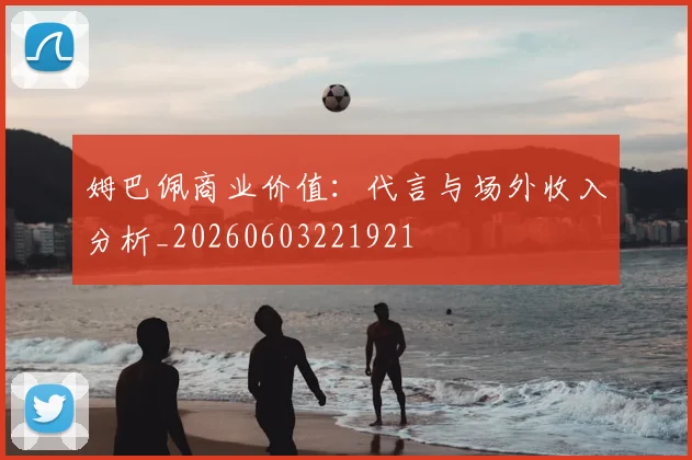 姆巴佩商业价值：代言与场外收入分析_20260603221921