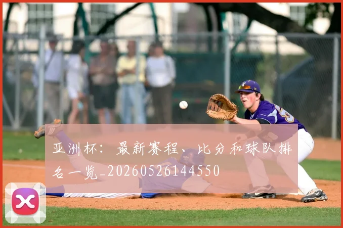 亚洲杯：最新赛程、比分和球队排名一览_20260526144550