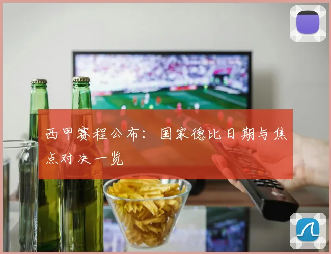 西甲赛程公布：国家德比日期与焦点对决一览